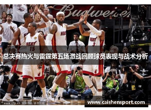 总决赛热火与雷霆第五场激战回顾球员表现与战术分析