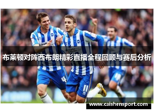 布莱顿对阵西布朗精彩直播全程回顾与赛后分析
